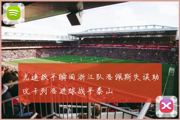 光速扳平瞬间浙江队洛佩斯失误助攻卡列洛进球战平泰山