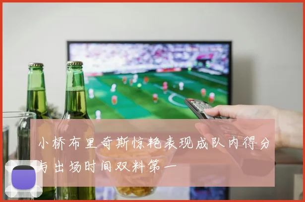 小桥布里奇斯惊艳表现成队内得分与出场时间双料第一