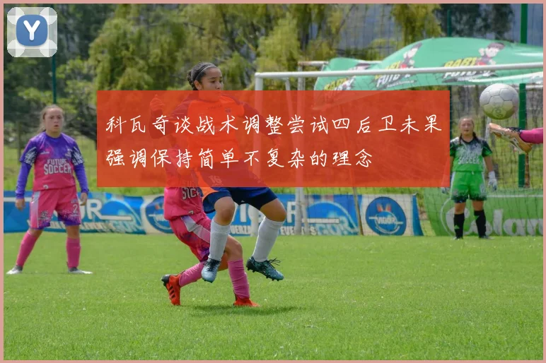 科瓦奇谈战术调整尝试四后卫未果强调保持简单不复杂的理念