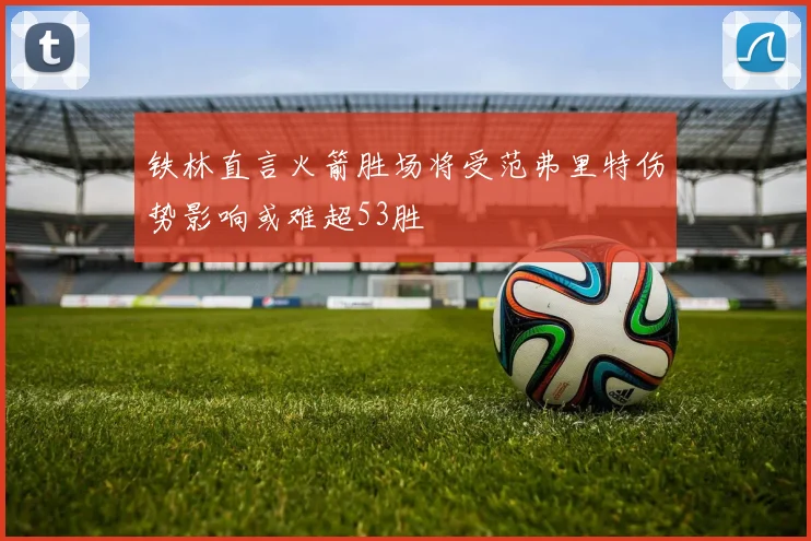 铁林直言火箭胜场将受范弗里特伤势影响或难超53胜