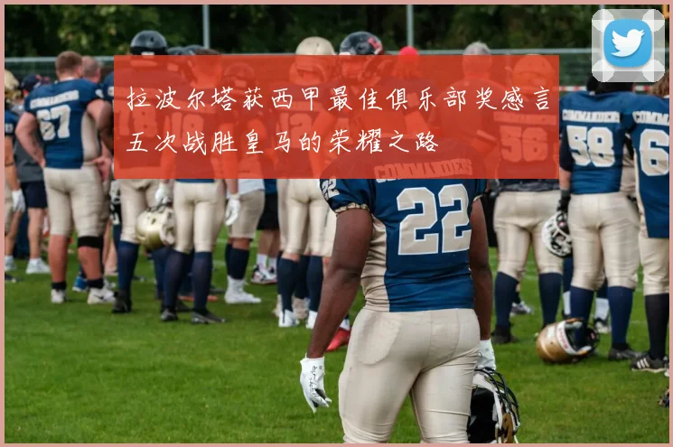 拉波尔塔获西甲最佳俱乐部奖感言五次战胜皇马的荣耀之路