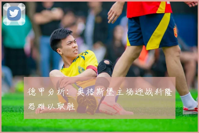 德甲分析：奥格斯堡主场迎战科隆恐难以取胜