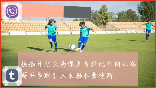 快船计划交易保罗与科比布朗以减薪并争取引入米勒和桑德斯