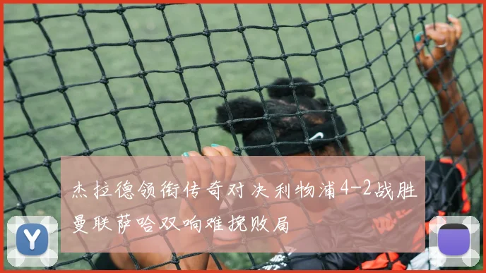 杰拉德领衔传奇对决利物浦4-2战胜曼联萨哈双响难挽败局