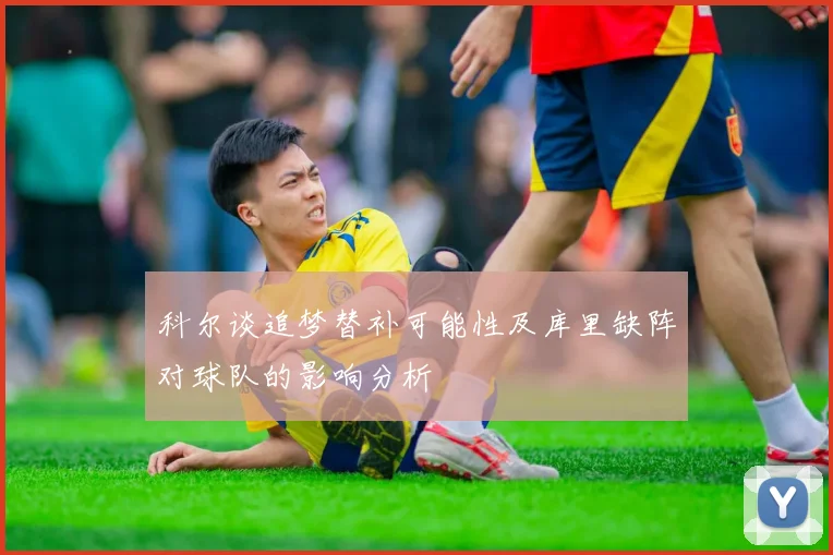 科尔谈追梦替补可能性及库里缺阵对球队的影响分析