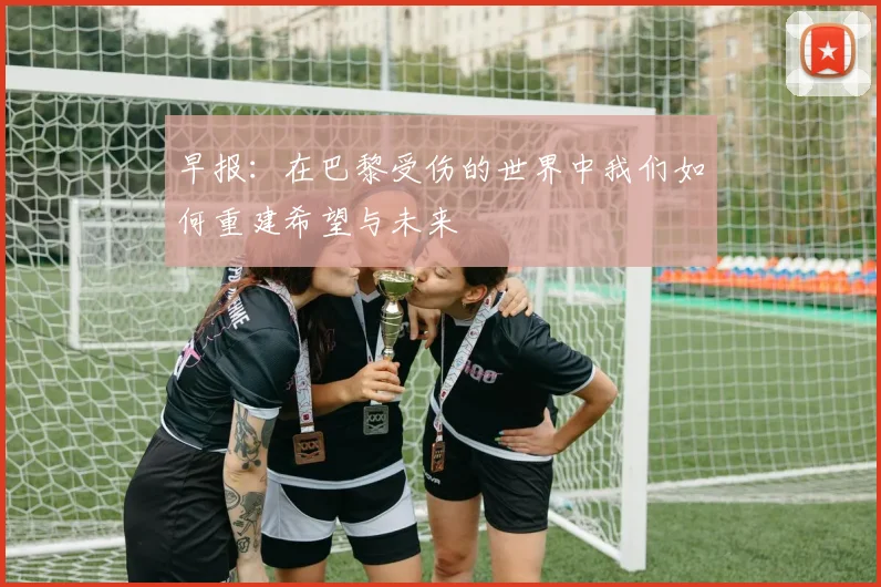 早报：在巴黎受伤的世界中我们如何重建希望与未来