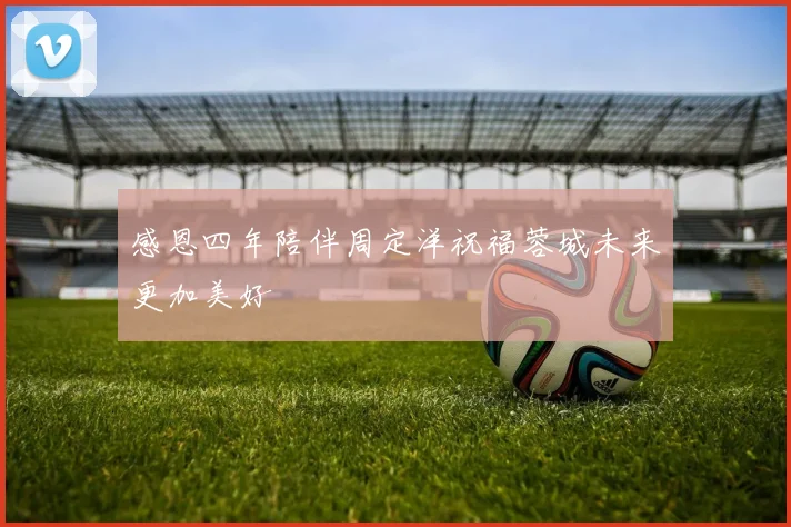 感恩四年陪伴周定洋祝福蓉城未来更加美好