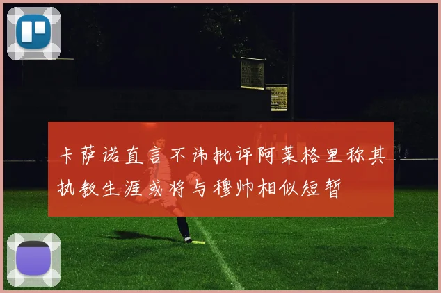卡萨诺直言不讳批评阿莱格里称其执教生涯或将与穆帅相似短暂