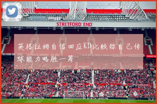 英格拉姆自信回应KD比较称自己传球能力略胜一筹