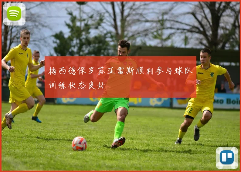梅西德保罗苏亚雷斯顺利参与球队训练状态良好