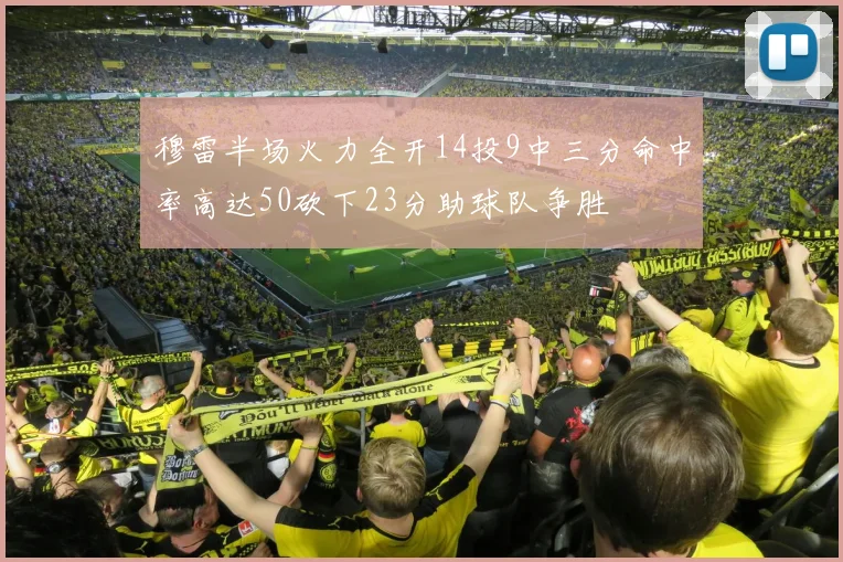 穆雷半场火力全开14投9中三分命中率高达50砍下23分助球队争胜