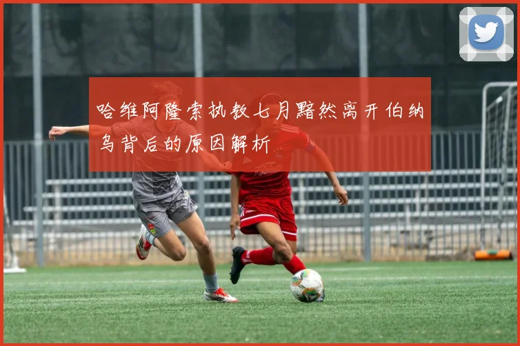 哈维阿隆索执教七月黯然离开伯纳乌背后的原因解析